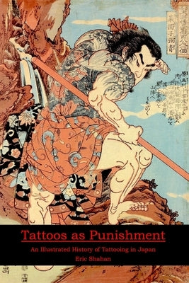 Tattoos as Punishment: An Illustrated History of Tattooing in Japan by Shahan, Eric