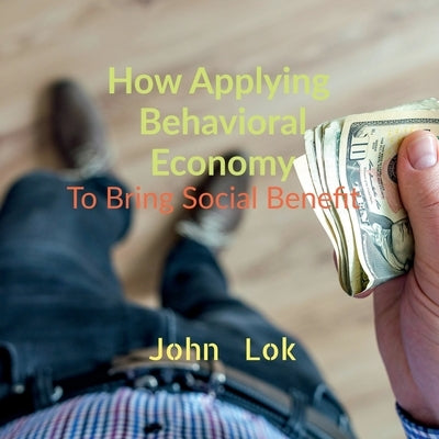 How Applying Behavioral Economy To Bring Social Benefit by Lok, John