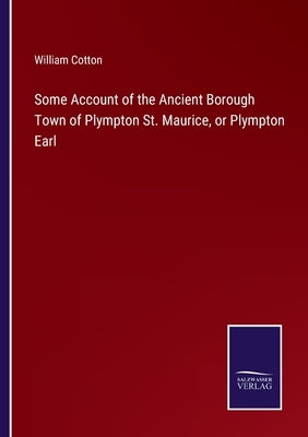 Some Account of the Ancient Borough Town of Plympton St. Maurice, or Plympton Earl by Cotton, William