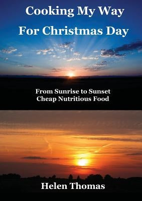 Cooking My Way for Christmas Day: From Sunrise to Sunset - Cheap, Nutritious Food by Thomas, Helen
