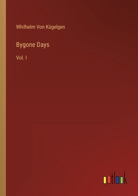 Bygone Days: Vol. I by Von Kügelgen, Whilhelm