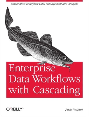 Enterprise Data Workflows with Cascading: Streamlined Enterprise Data Management and Analysis by Nathan, Paco