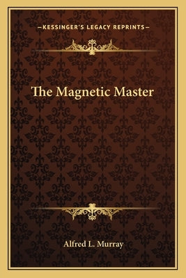 The Magnetic Master by Murray, Alfred L.