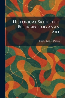 Historical Sketch of Bookbinding as an Art by Dutton, Meiric Keeler