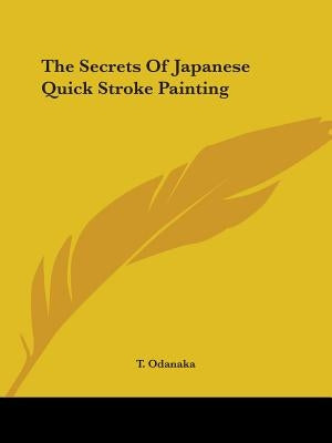 The Secrets Of Japanese Quick Stroke Painting by Odanaka, T.