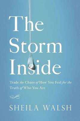 The Storm Inside: Trade the Chaos of How You Feel for the Truth of Who You Are by Walsh, Sheila