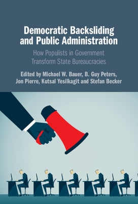 Democratic Backsliding and Public Administration: How Populists in Government Transform State Bureaucracies by Bauer, Michael W.