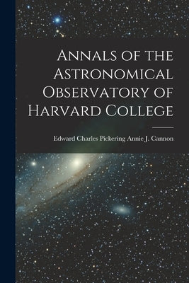 Annals of the Astronomical Observatory of Harvard College by J. Cannon, Edward Charles Pickering