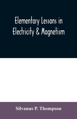 Elementary lessons in electricity & magnetism by P. Thompson, Silvanus