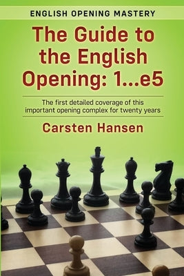 The Guide to the English Opening: 1...e5: The first detailed coverage of this important opening complex for twenty years by Hansen, Carsten