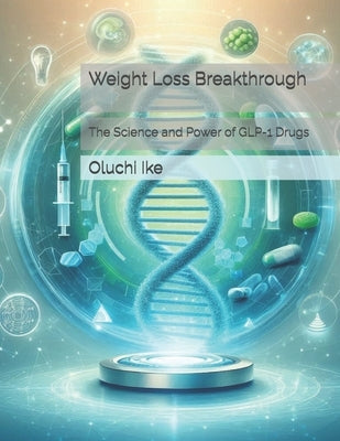 Weight Loss Breakthrough: The Science and Power of GLP-1 Drugs by Ike, Oluchi