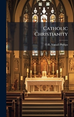 Catholic Christianity by Phillips, O. R. Vassall