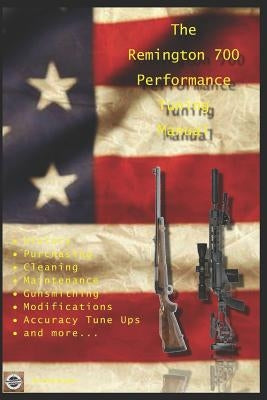 The Remington 700 Performance Tuning Manual: Gunsmithing tips for modifying your Remington 700 rifles by Watson, David