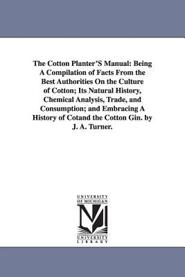 The Cotton Planter'S Manual: Being A Compilation of Facts From the Best Authorities On the Culture of Cotton; Its Natural History, Chemical Analysis, by Turner, Joseph Addison