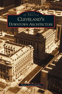 Cleveland's Downtown Architecture by Hoefler, Shawn Patrick