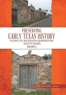 Preserving Early Texas History: Essays of an Eighth-Generation South Texan by López, José