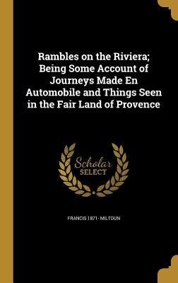 Rambles on the Riviera; Being Some Account of Journeys Made En Automobile and Things Seen in the Fair Land of Provence by Miltoun, Francis 1871-