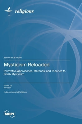 Mysticism Reloaded: Innovative Approaches, Methods, and Theories to Study Mysticism by Qadir, Ali