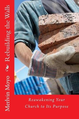 Rebuilding the Walls: Reawakening Your Church to its Purpose by Moyo, Merlvin