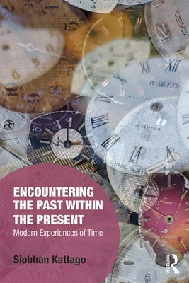Encountering the Past Within the Present: Modern Experiences of Time by Kattago, Siobhan