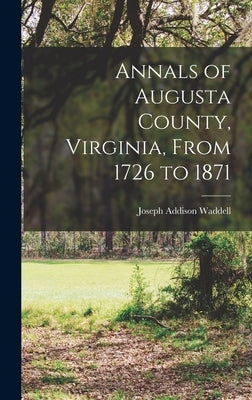 Annals of Augusta County, Virginia, From 1726 to 1871 by Waddell, Joseph Addison