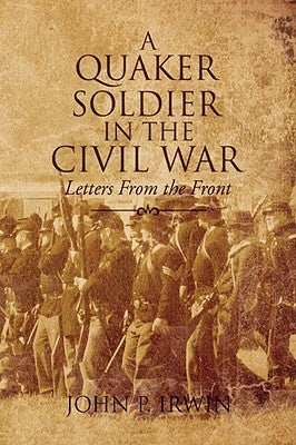 A Quaker Soldier in the Civil War by Irwin, John P.