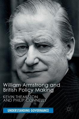 William Armstrong and British Policy Making by Theakston, Kevin