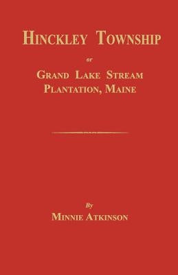 Hinckley Township; Or Grand Lake Stream Plantation [Maine] by Atkinson, Minnie