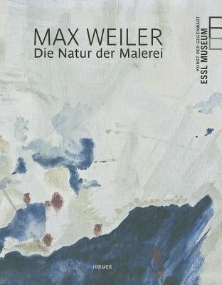 Max Weiler: The Nature of Painting by Weiler, Max