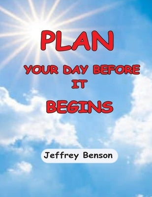 Plan Your Day Before It Begins by Benson, Jeffrey