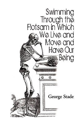 Swimming Through the Flotsam in Which We Live and Move and Have Our Being by Stade, George