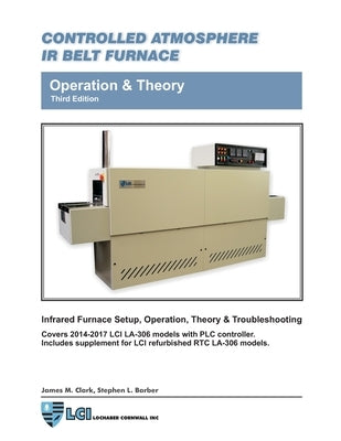 Controlled Atmosphere IR Belt Furnace, Operation & Theory, LA-306 Models 3rd ed by Clark, James