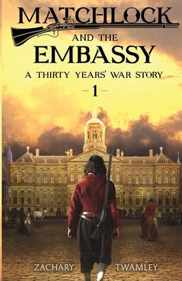 Matchlock and the Embassy: Book One in a Thirty Years' War Historical Fiction Series by Twamley, Zachary