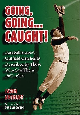 Going, Going ... Caught!: Baseball's Great Outfield Catches as Described by Those Who Saw Them, 1887-1964 by Aronoff, Jason