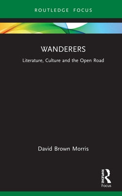 Wanderers: Literature, Culture and the Open Road by Brown Morris, David