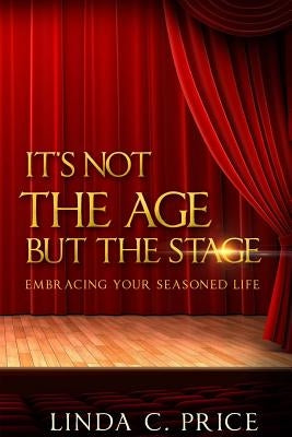 It's Not The Age But The Stage: Embracing Your Seasoned Life by Price, Linda C.
