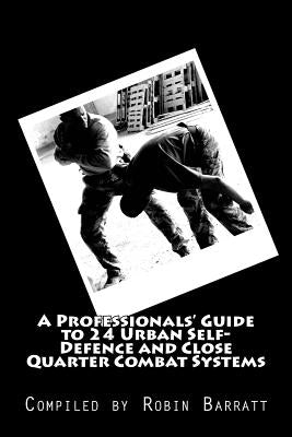 A Professionals' Guide to 24 Urban Self-Defence and Close Quarter Combat Systems by Barratt, Robin