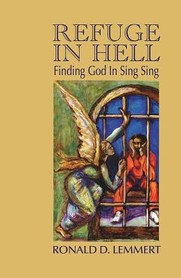 Refuge in Hell: Finding God in Sing Sing by Lemmert, Ronald D.