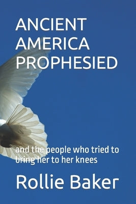 Ancient America Prophesied: and the people who tried to bring her to her knees by Baker, Deacon