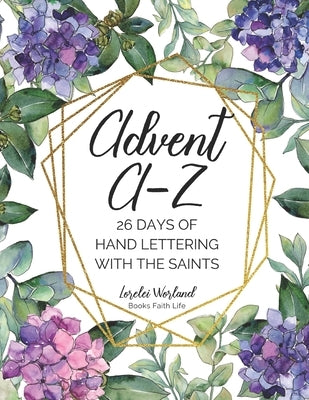 Advent A-Z: 26 Days of Hand Lettering with the Saints by Worland, Lorelei
