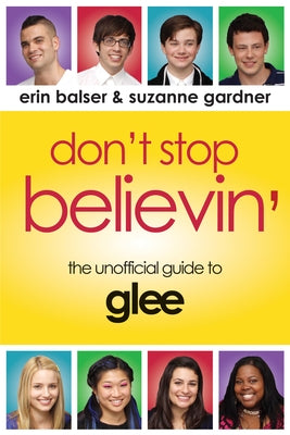 Don't Stop Believin': The Unofficial Guide to Glee by Balser, Erin