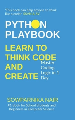 Python Playbook: Learn to Think, Code, and Create: Master Coding Logic in 1 Day by Sowparnika Nair