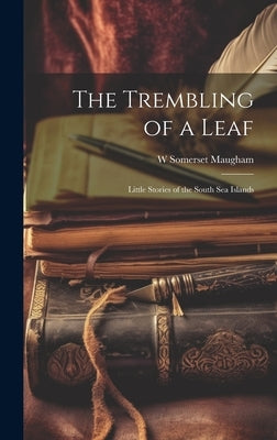 The Trembling of a Leaf; Little Stories of the South Sea Islands by Maugham, W. Somerset 1874-1965