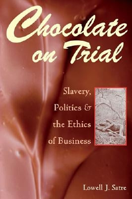 Chocolate on Trial: Slavery, Politics, and the Ethics of Business by Satre, Lowell J.