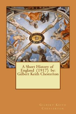 A Short History of England (1917) by: Gilbert Keith Chesterton by Chesterton, G. K.