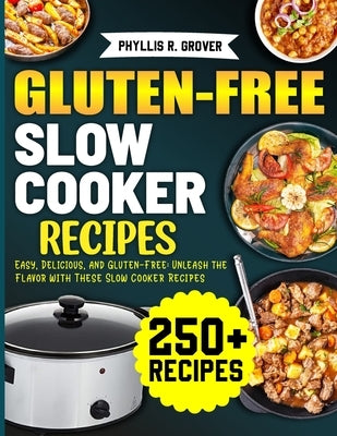 Gluten-Free Slow Cooker Recipes: Easy, Delicious, and Gluten-Free: Unleash the Flavor with These Slow Cooker Recipes by R. Grover, Phyllis