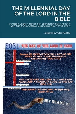 The Millennial Day of the Lord in the Bible: KJV Bible Verses about the Appointed Times of God and the Soon Coming Millennial Day of the Lord by Martin, O. V.