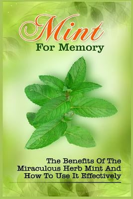 Mint For Memory: The Benefits Of The Miraculous Herb Mint And How To Use It Effectively by Brand, Zoie