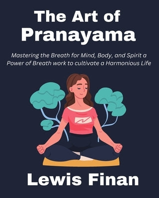 The Art of Pranayama: Mastering the Breath for Mind, Body, and Spirit a Power of Breath work to cultivate a Harmonious Life by Finan, Lewis