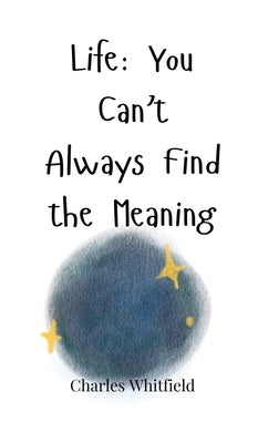 Life: You Can't Always Find the Meaning by Whitfield, Charles